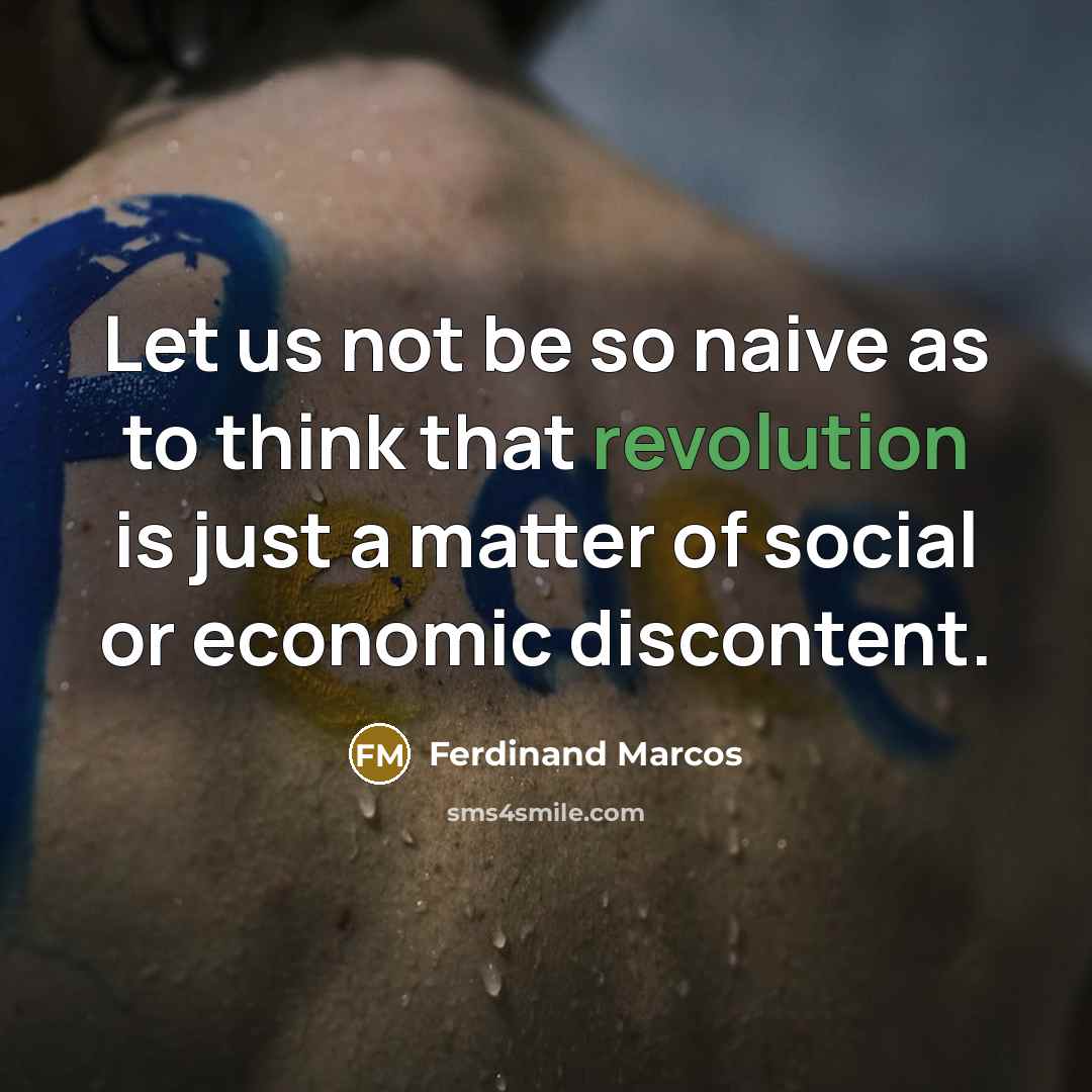 “Let us not be so naive as to think that revolution is just a matter of social or economic discontent.” quote by Ferdinand Marcos