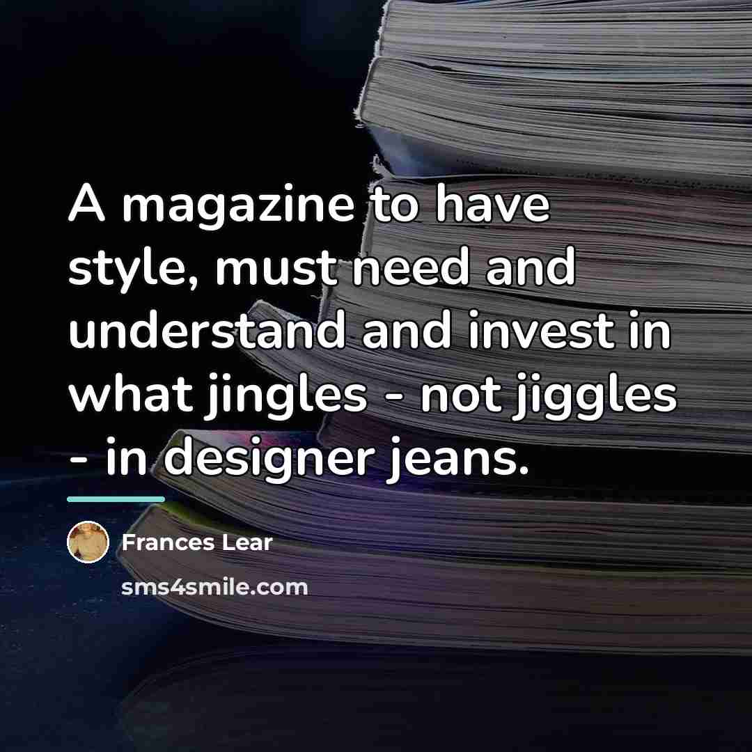 “A magazine to have style, must need and understand and…” quote by Frances Lear
