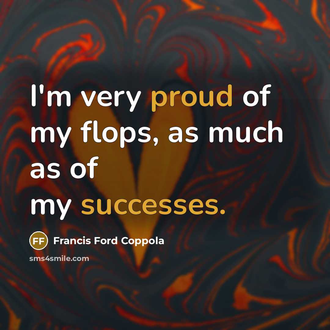 “I'm very proud of my flops, as much as of my successes.” quote by Francis Ford Coppola