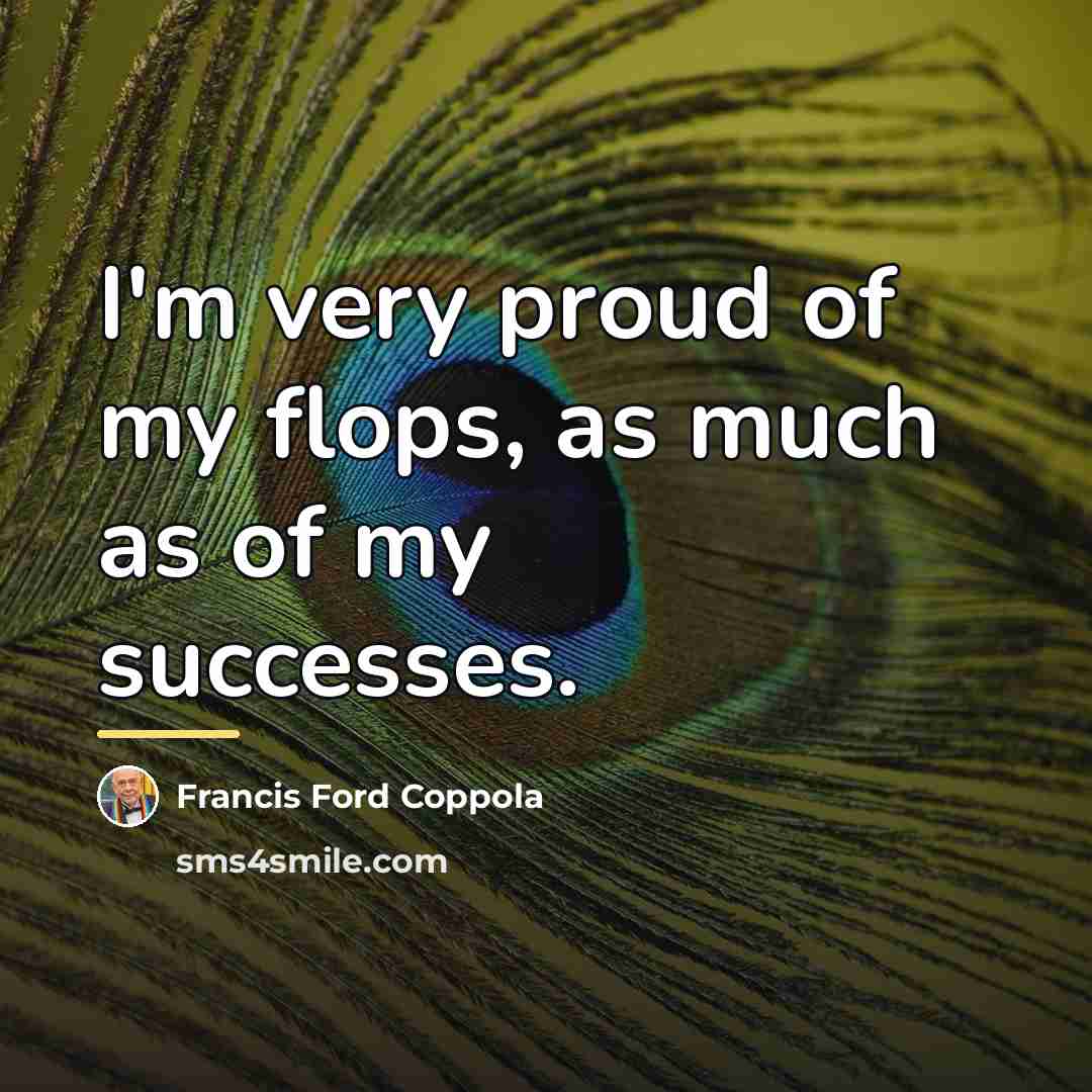 “I'm very proud of my flops, as much as of…” quote by Francis Ford Coppola