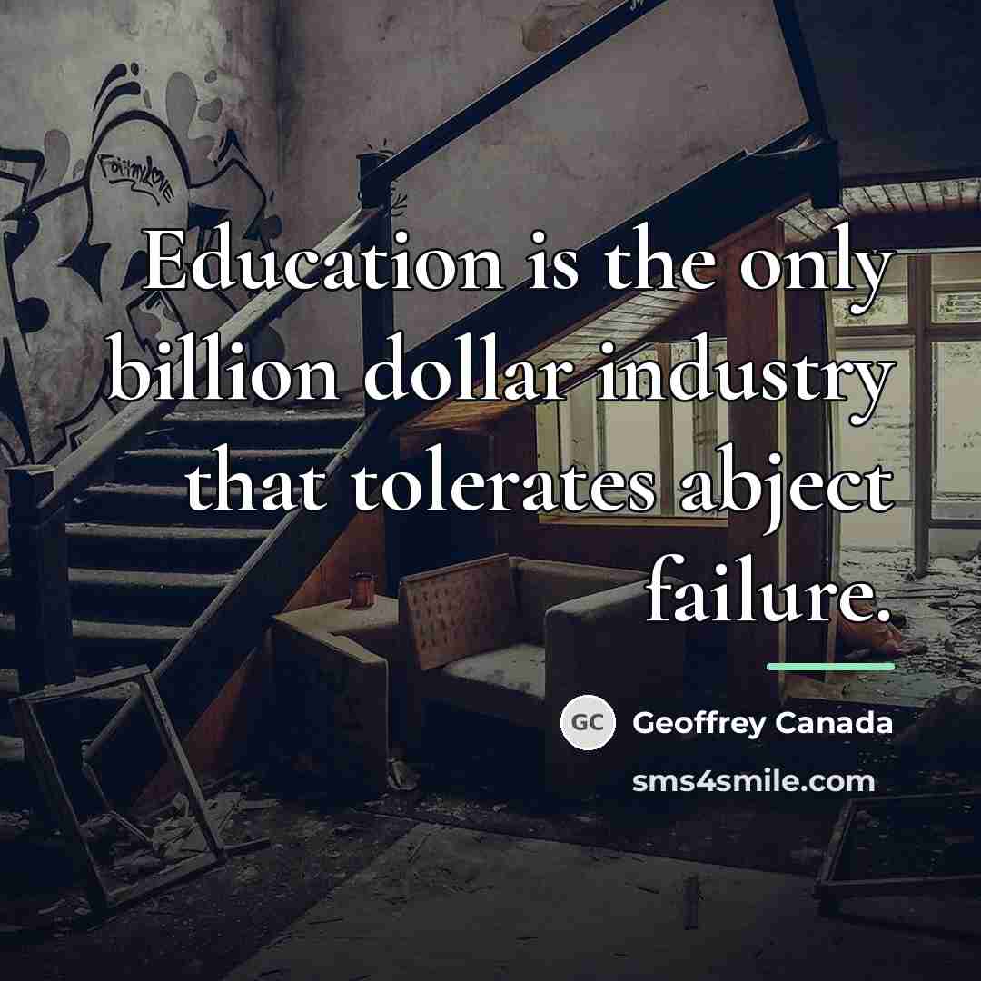 “Education is the only billion dollar industry that tolerates abject…” quote by Geoffrey Canada