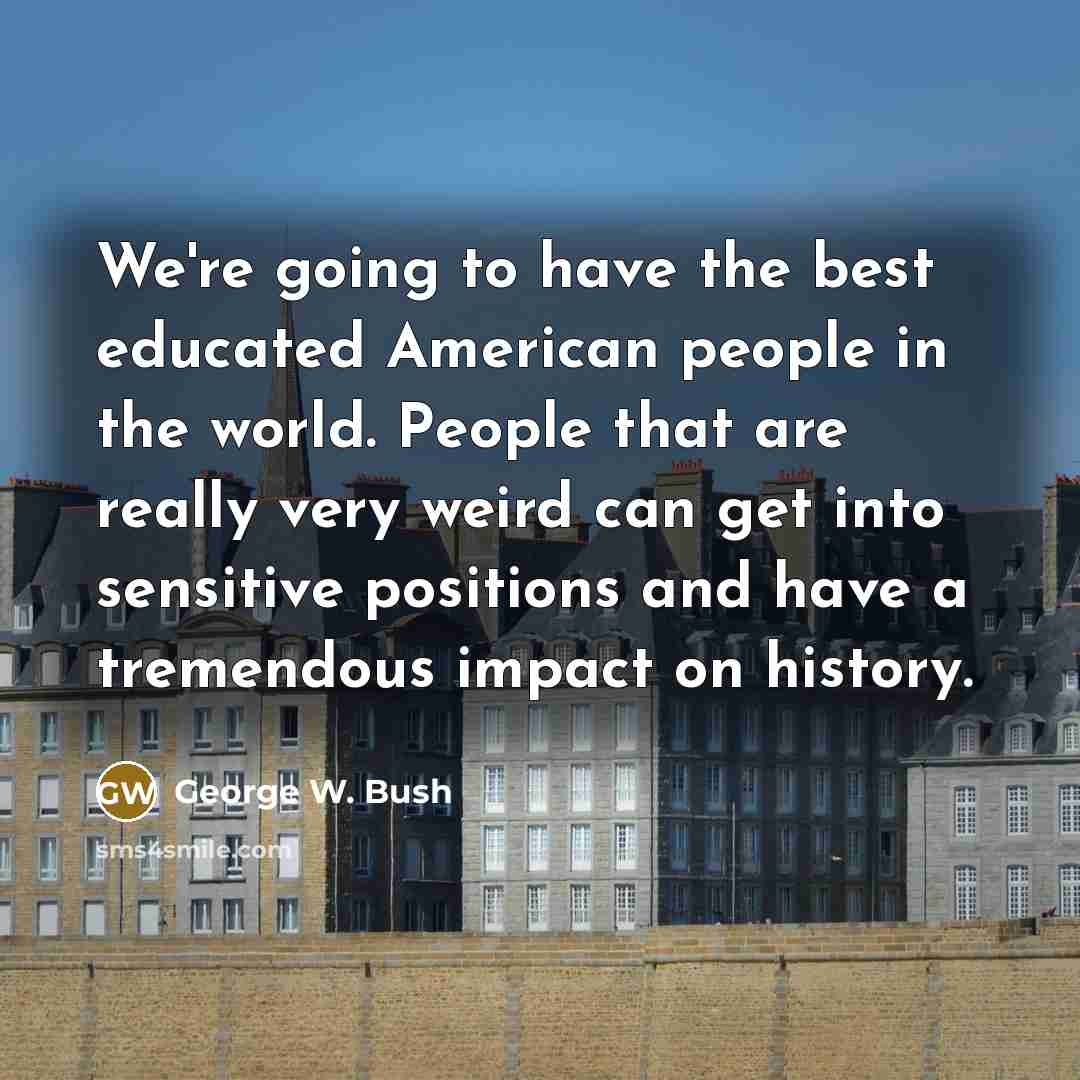 “We're going to have the best educated American people in…” quote by George W. Bush
