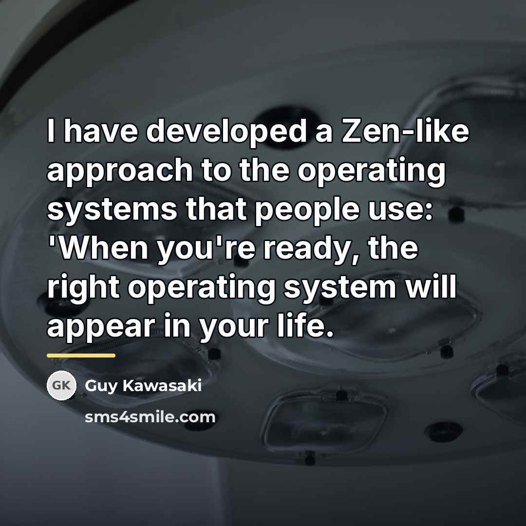 “I have developed a Zen-like approach to the operating systems…” quote by Guy Kawasaki