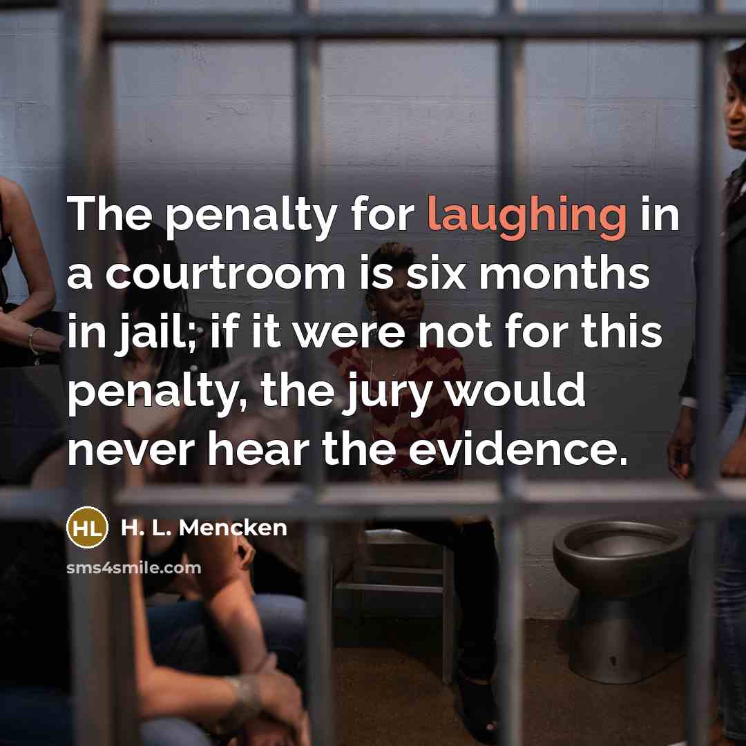 “The penalty for laughing in a courtroom is six months in jail; if it were not for this penalty, the jury would never hear the evidence.” quote by H. L. Mencken