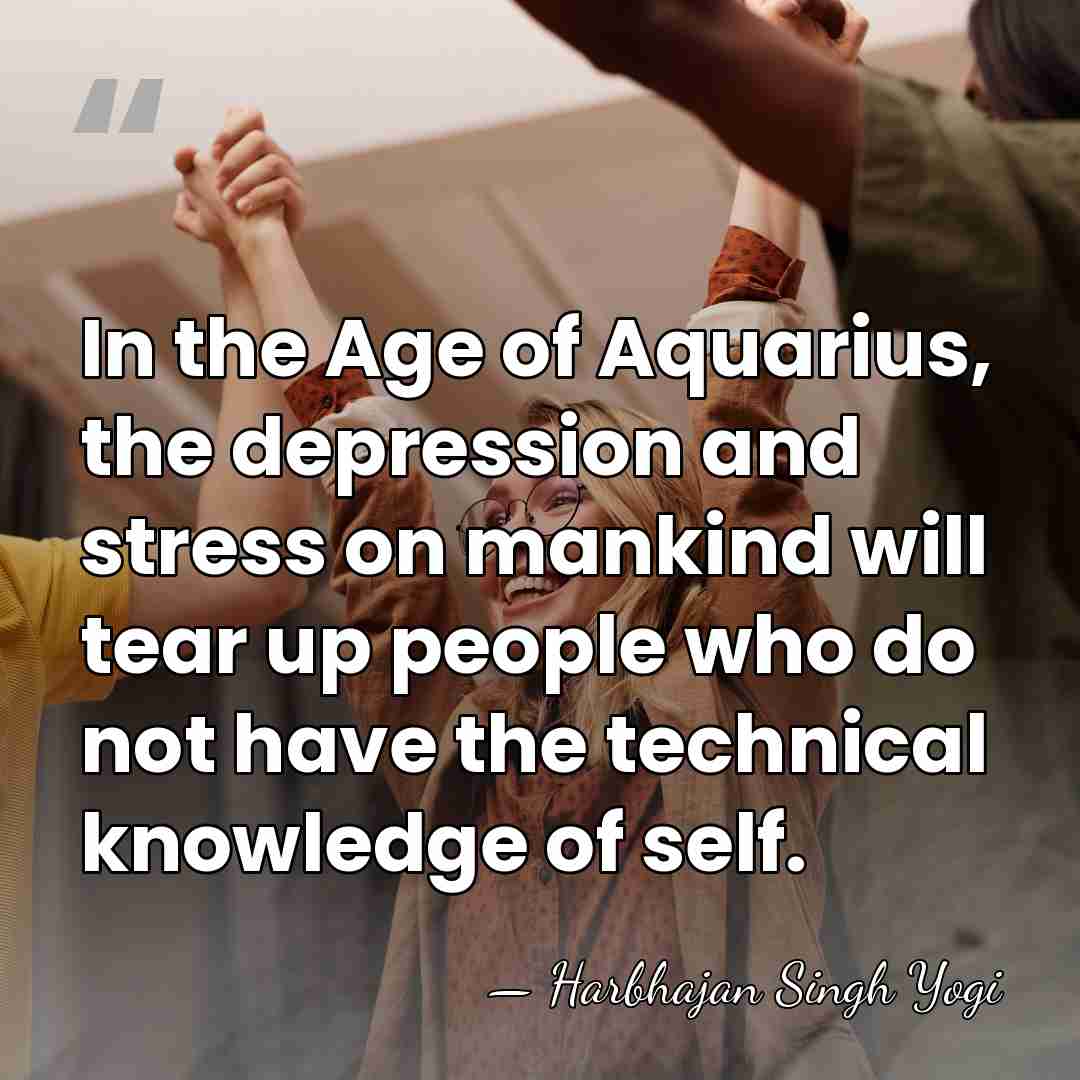 In the Age of Aquarius, the depression and stress on mankind will&hellip; - Harbhajan Singh Yogi