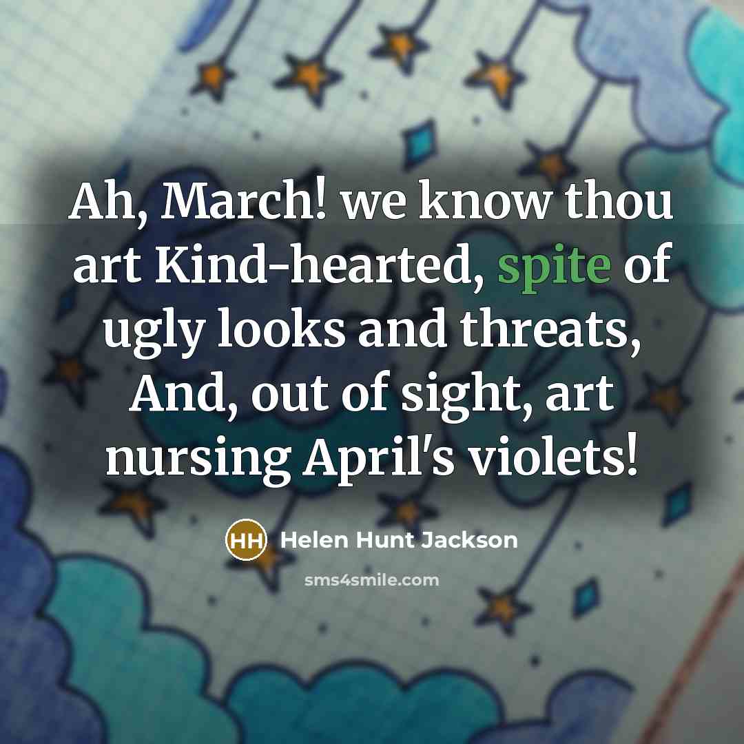 “Ah, March! we know thou art Kind-hearted, spite of ugly…” quote by Helen Hunt Jackson