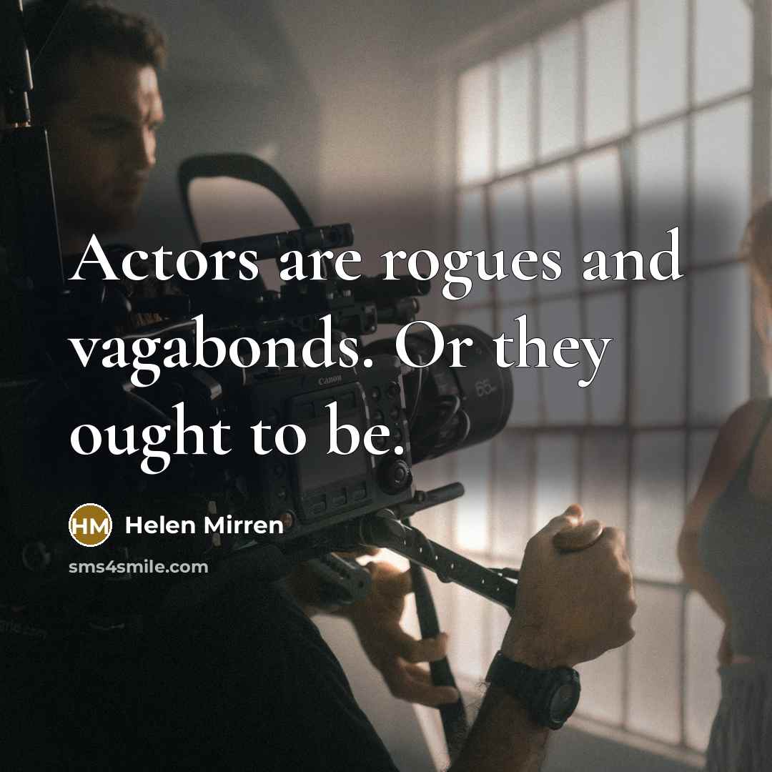 “Actors are rogues and vagabonds. Or they ought to be.” quote by Helen Mirren
