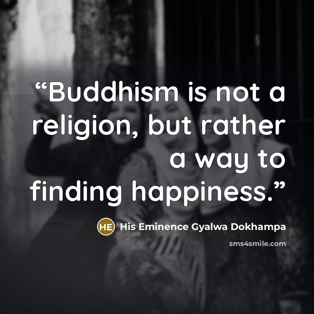 “Buddhism is not a religion, but rather a way to finding happiness.” quote by His Eminence Gyalwa Dokhampa