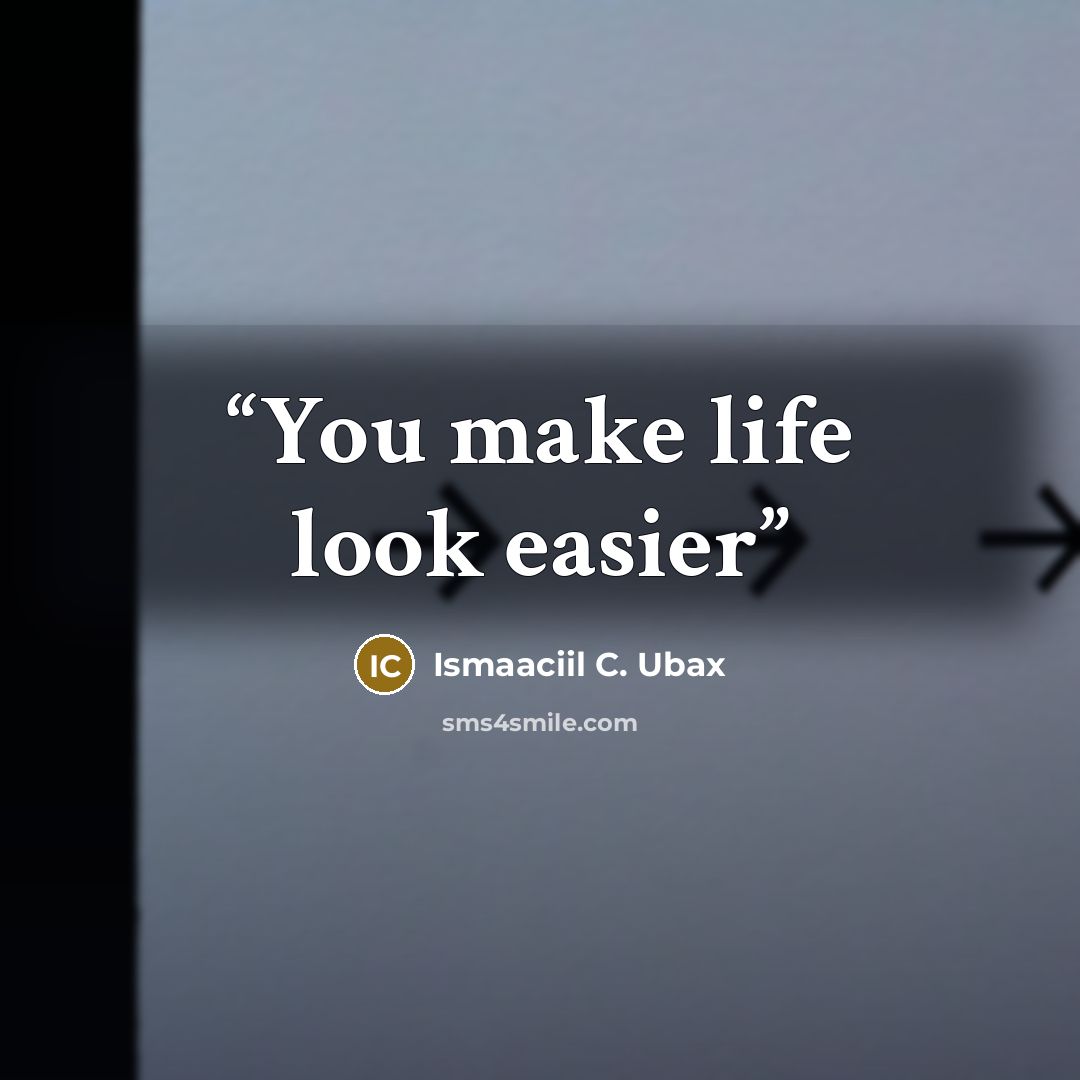 “You make life look easier” quote by Ismaaciil C. Ubax