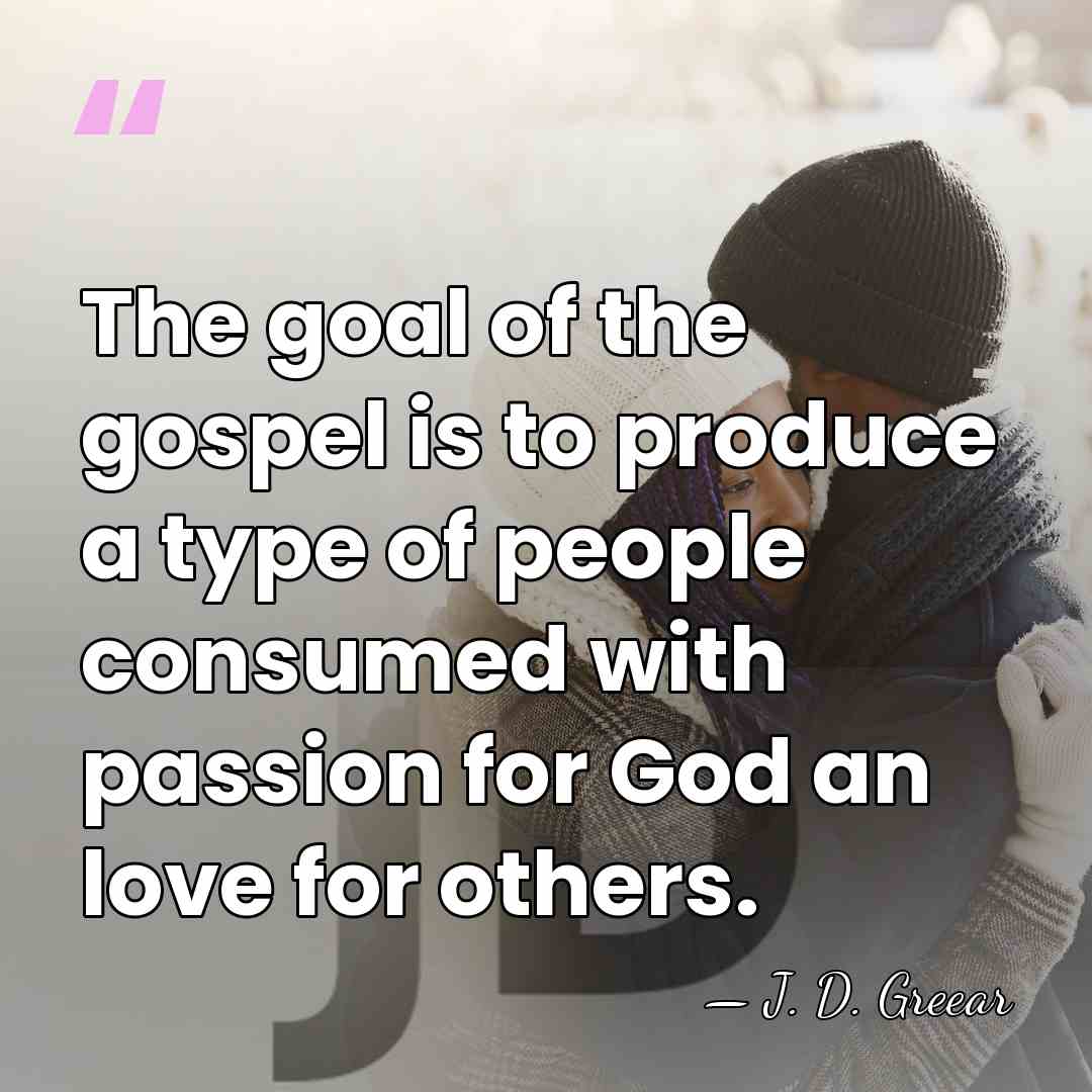 The goal of the gospel is to produce a type of people&hellip; - J. D. Greear