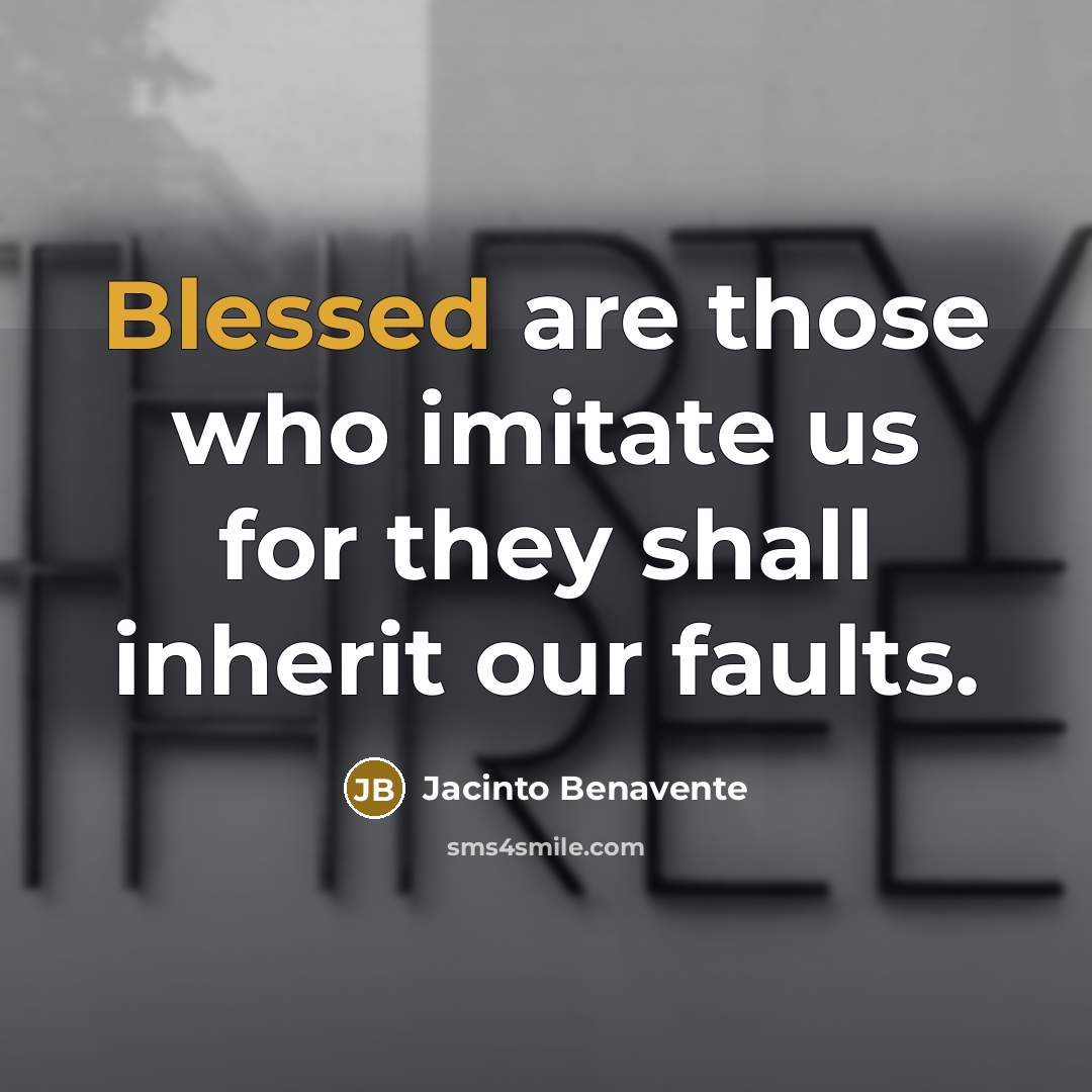 “Blessed are those who imitate us for they shall inherit…” quote by Jacinto Benavente