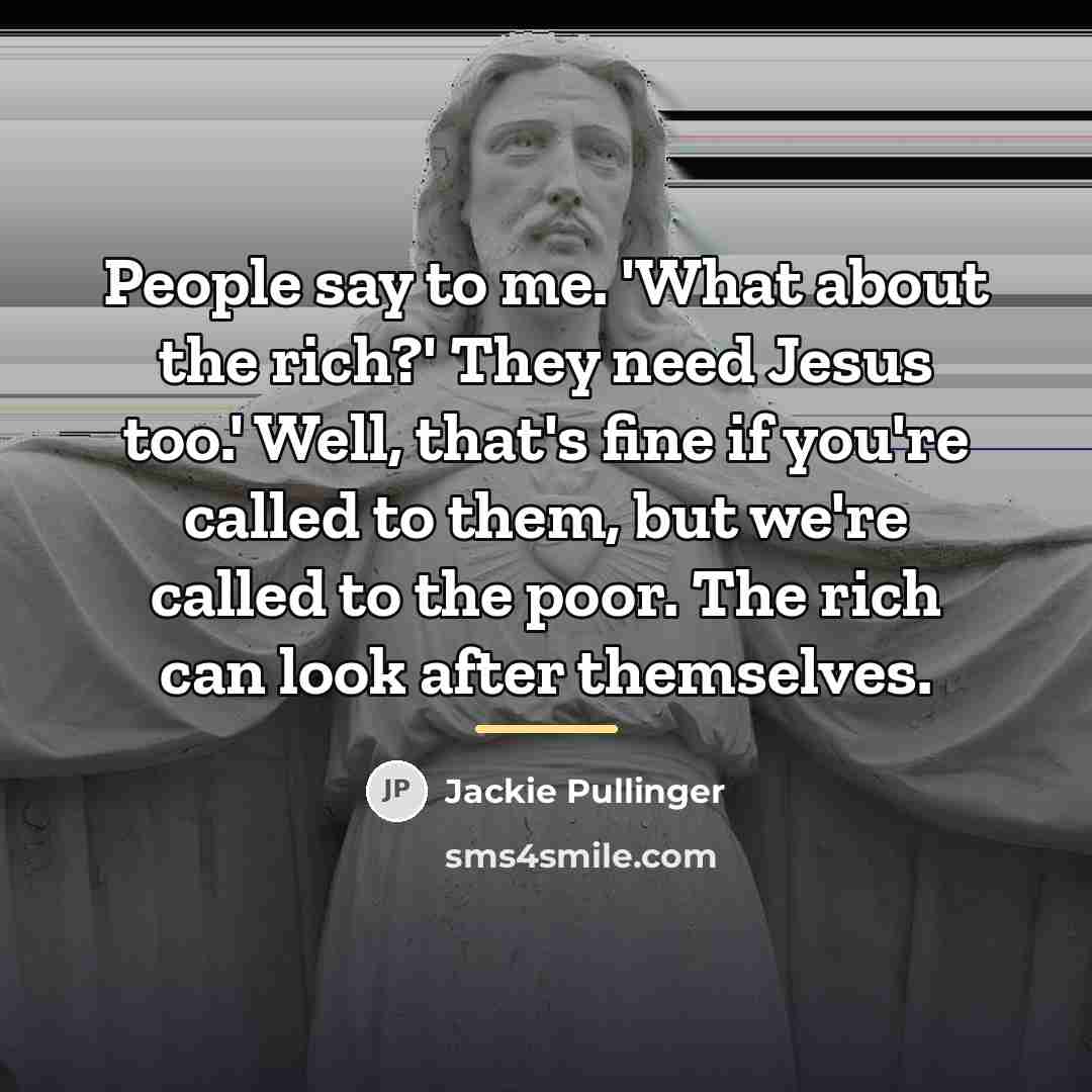 “People say to me. 'What about the rich?' They need…” quote by Jackie Pullinger