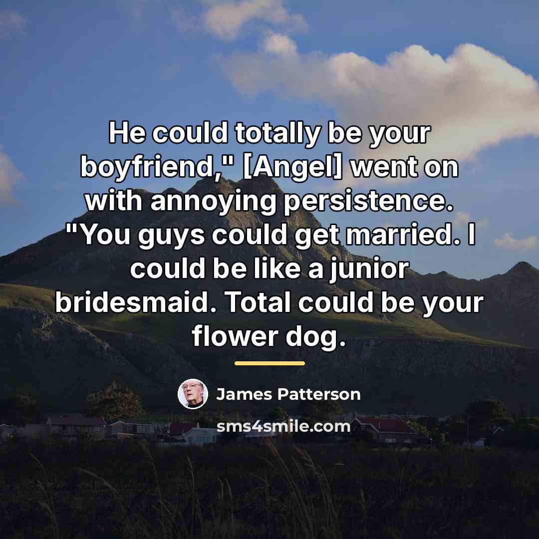 “He could totally be your boyfriend," [Angel] went on with…” quote by James Patterson