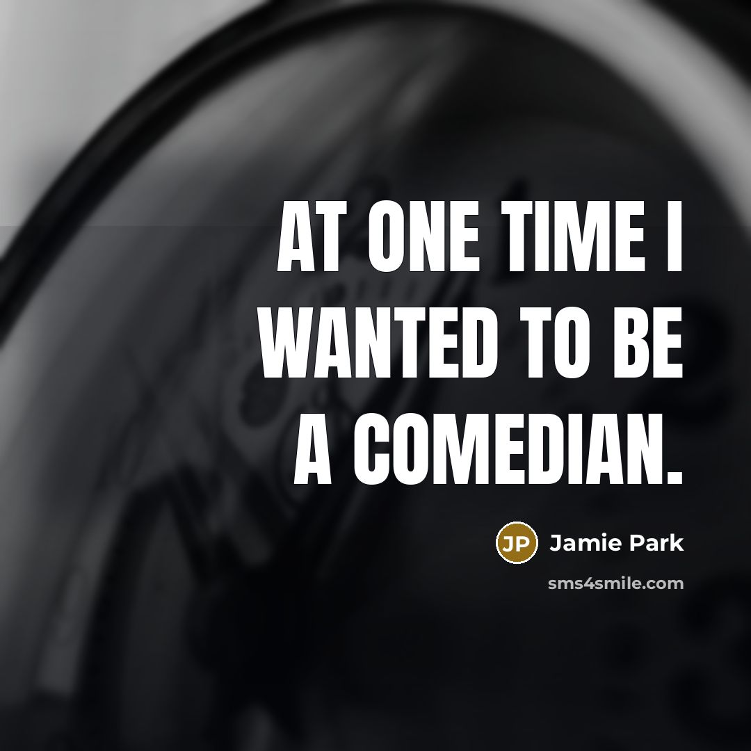 “At one time I wanted to be a comedian.…” quote by Jamie Park