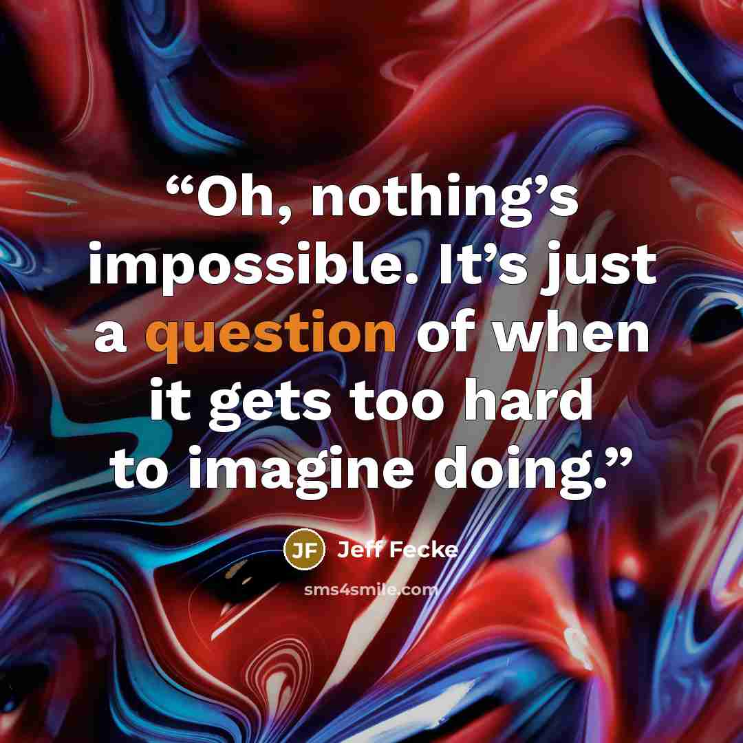 “Oh, nothing’s impossible. It’s just a question of when it gets too hard to imagine doing.” quote by Jeff Fecke