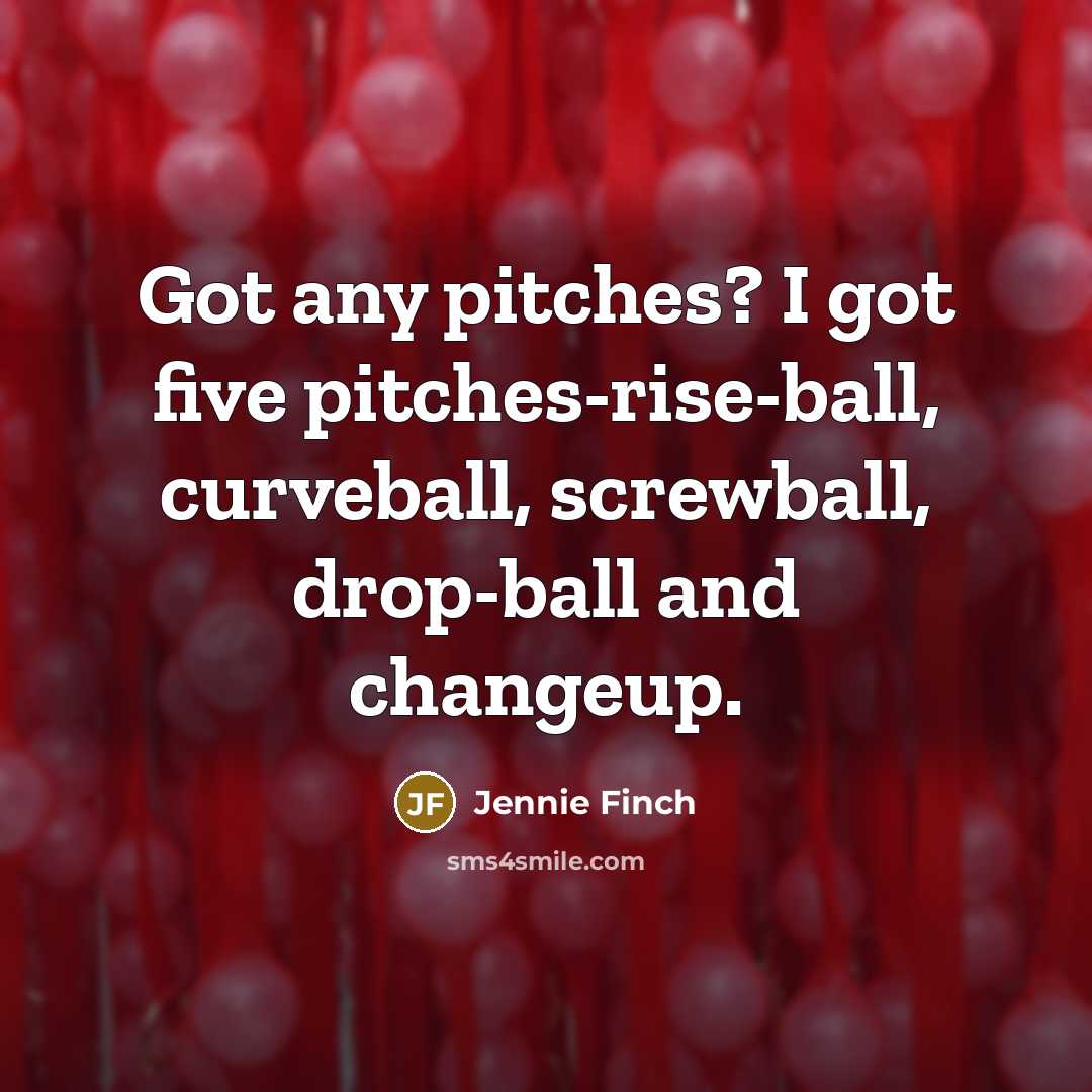 “Got any pitches? I got five pitches-rise-ball, curveball, screwball, drop-ball…” quote by Jennie Finch
