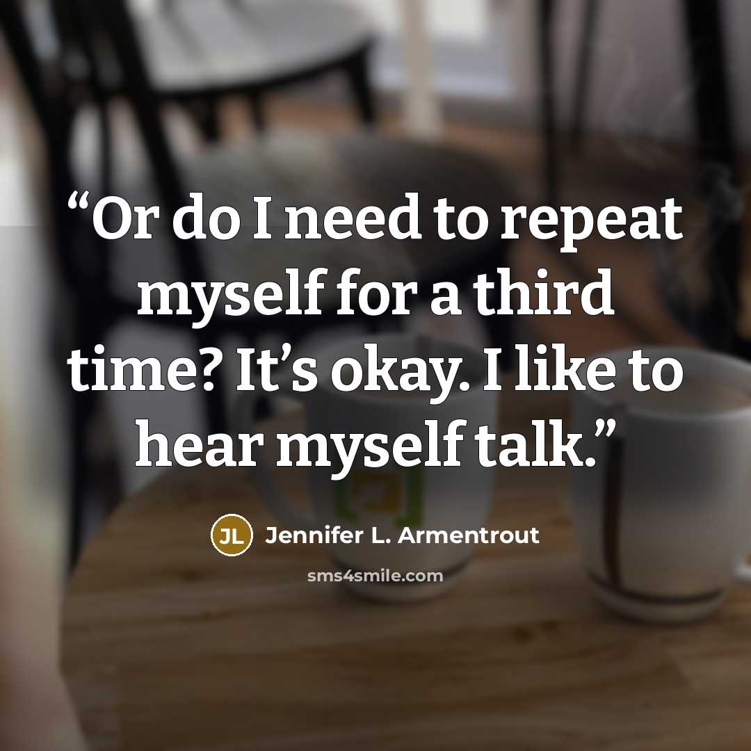 “Or do I need to repeat myself for a third time? It’s okay. I like to hear myself talk.” quote by Jennifer L. Armentrout