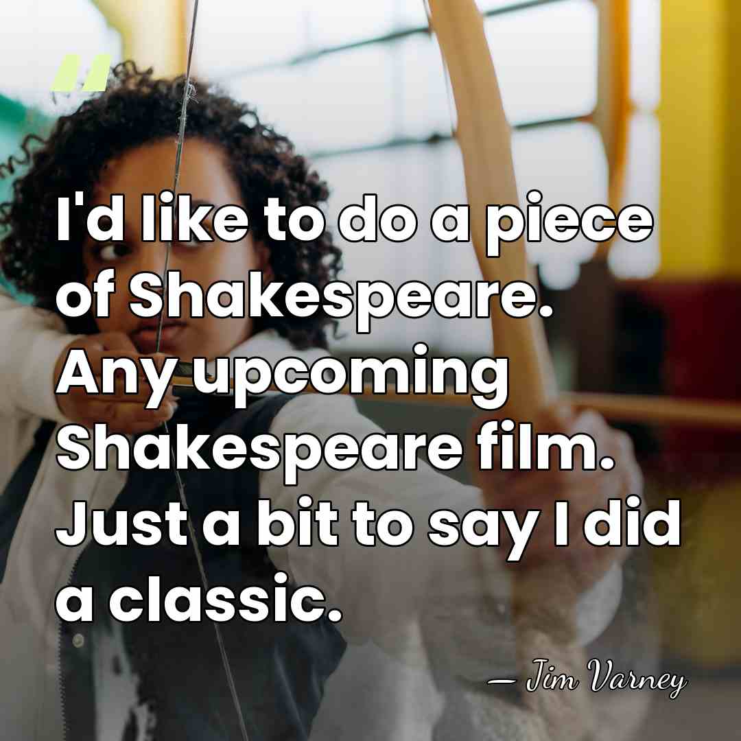 I'd like to do a piece of Shakespeare. Any upcoming Shakespeare film.&hellip; - Jim Varney