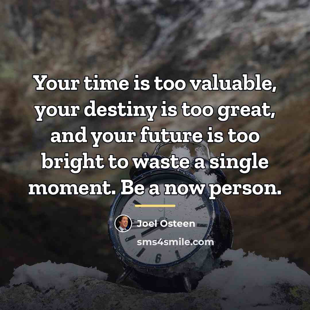 “Your time is too valuable, your destiny is too great,…” quote by Joel Osteen