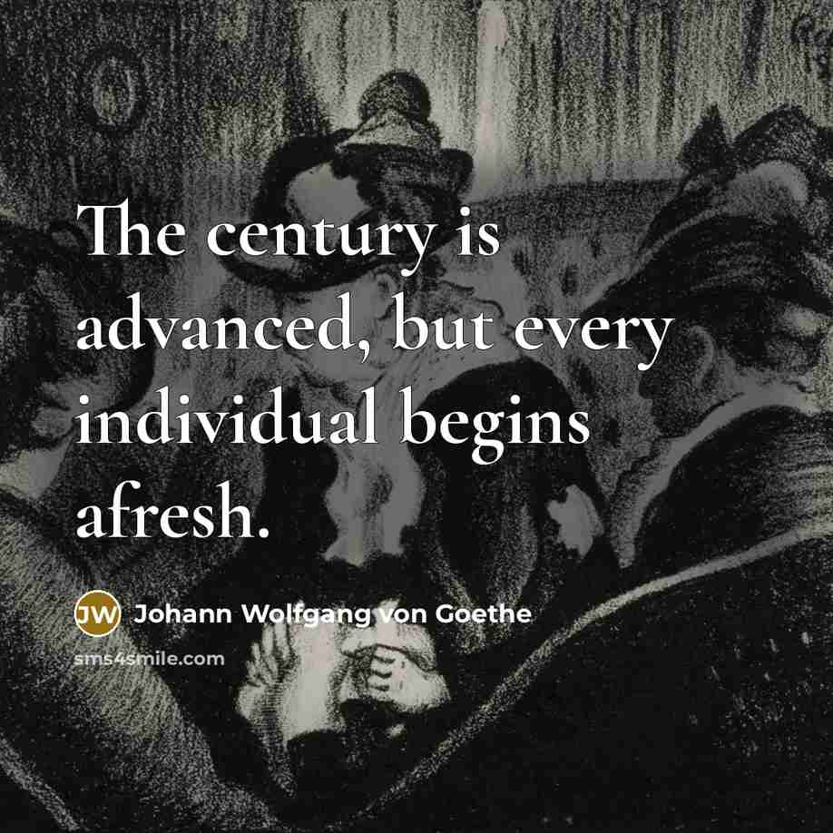 “The century is advanced, but every individual begins afresh.…” quote by Johann Wolfgang von Goethe