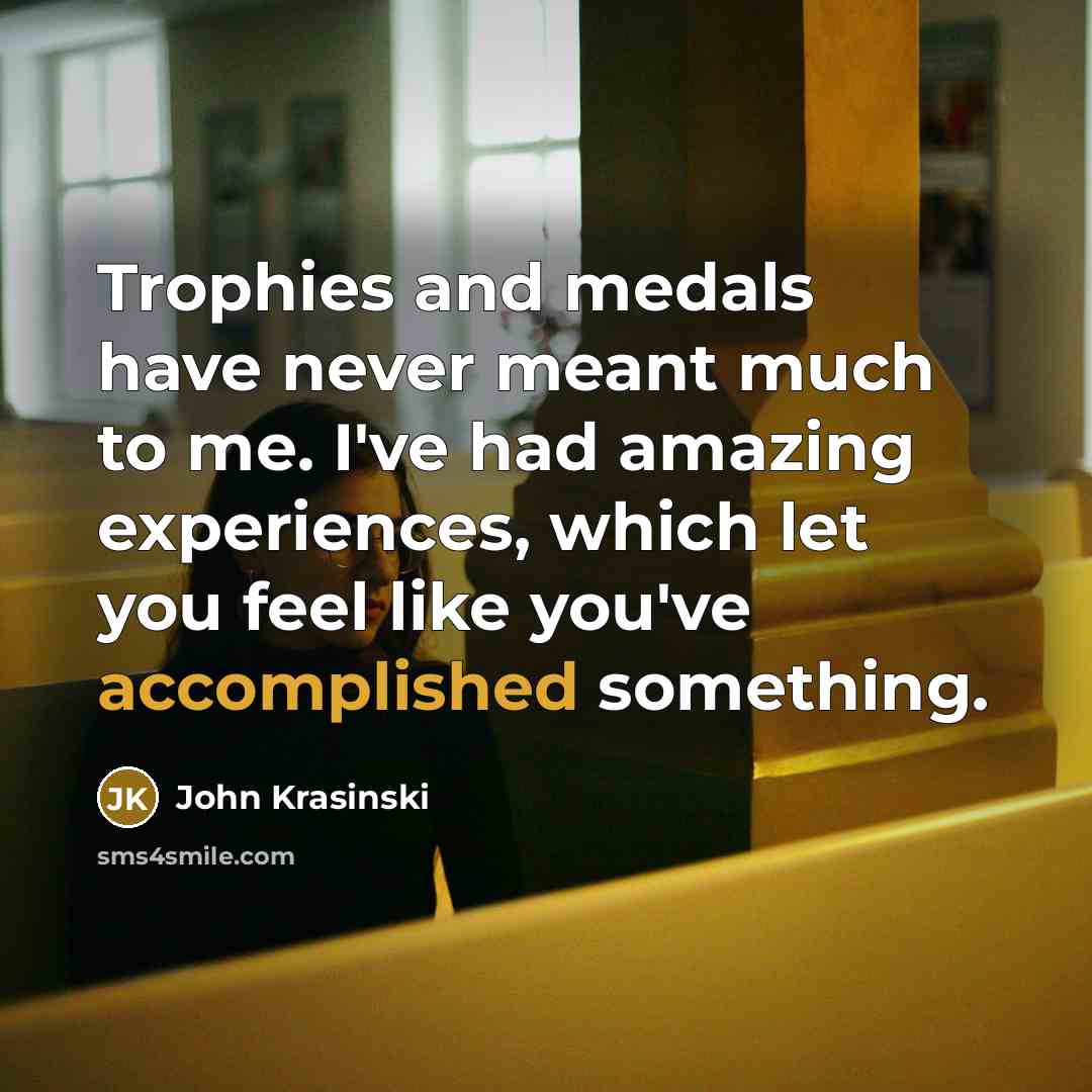 “Trophies and medals have never meant much to me. I've…” quote by John Krasinski