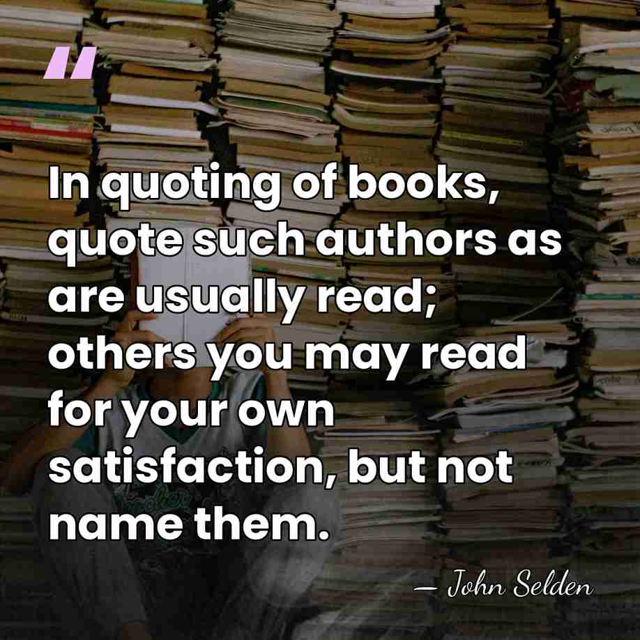 In quoting of books, quote such authors as are usually read; others&hellip; - John Selden