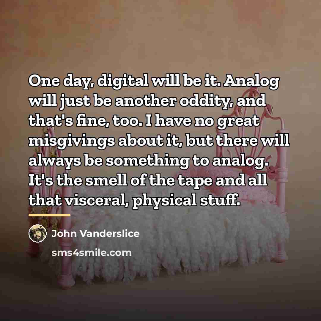 “One day, digital will be it. Analog will just be…” quote by John Vanderslice