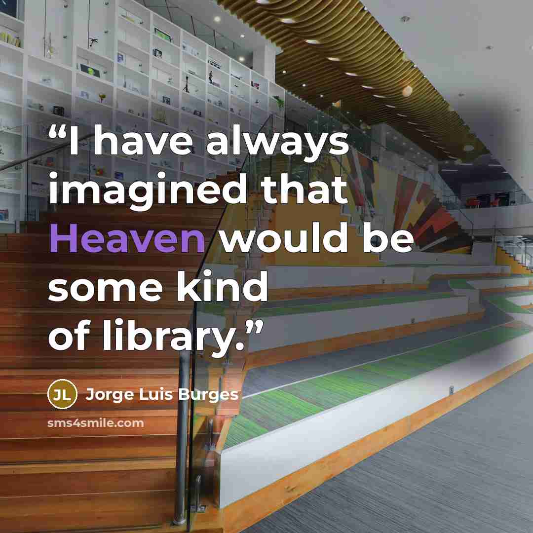 “I have always imagined that Heaven would be some kind of library.” quote by Jorge Luis Burges