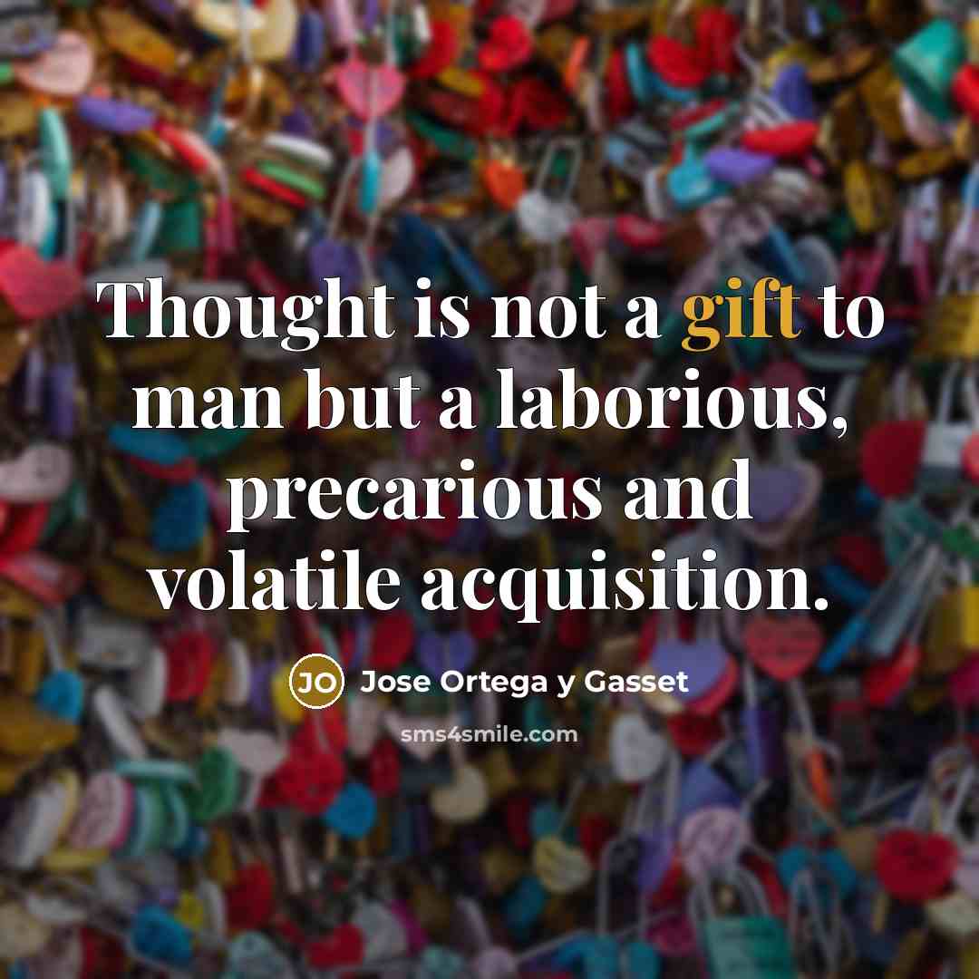 “Thought is not a gift to man but a laborious,…” quote by Jose Ortega y Gasset