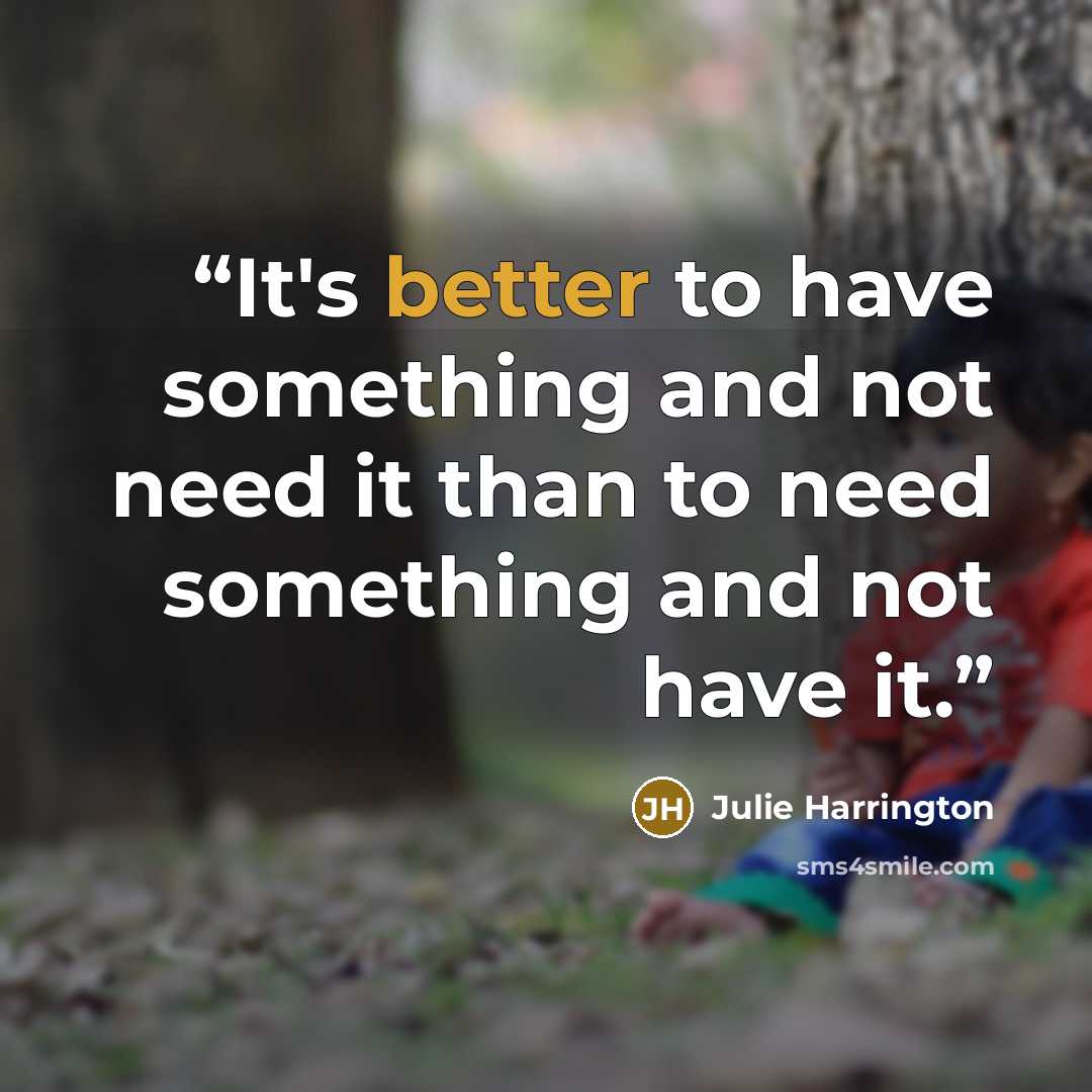 “It's better to have something and not need it than to need something and not have it.” quote by Julie Harrington