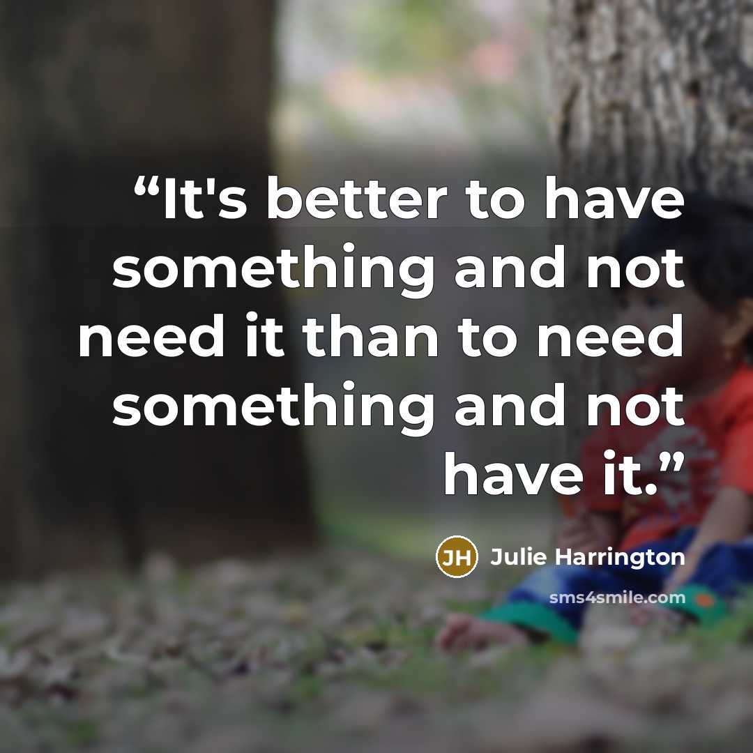 “It's better to have something and not need it than to need something and not have it.” quote by Julie Harrington