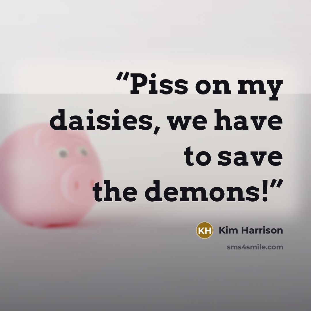 “Piss on my daisies, we have to save the demons!” quote by Kim Harrison