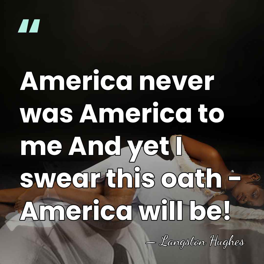 America never was America to me And yet I swear this oath&hellip; - Langston Hughes