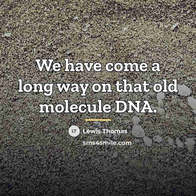 “We have come a long way on that old molecule…” quote by Lewis Thomas