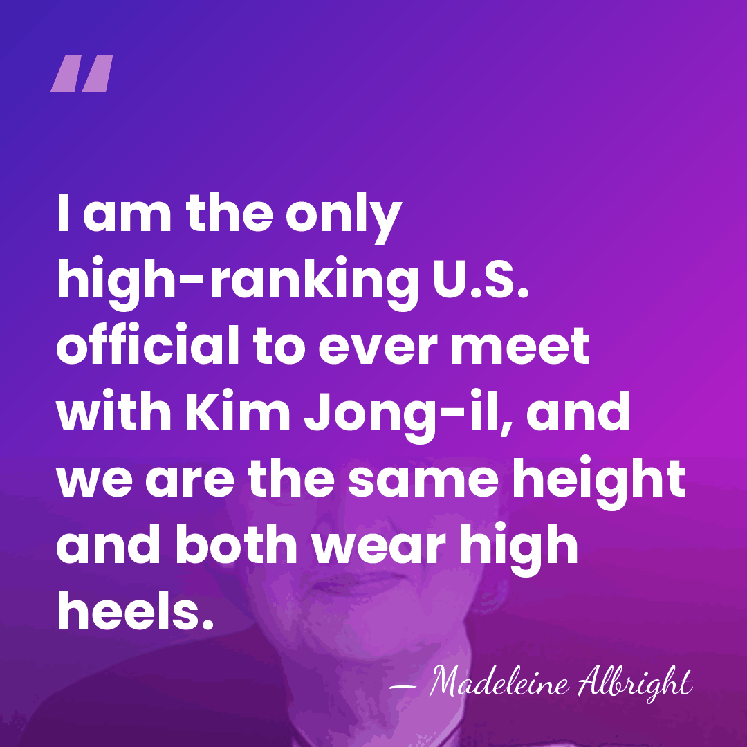 I am the only high-ranking U.S. official to ever meet with Kim&hellip; - Madeleine Albright