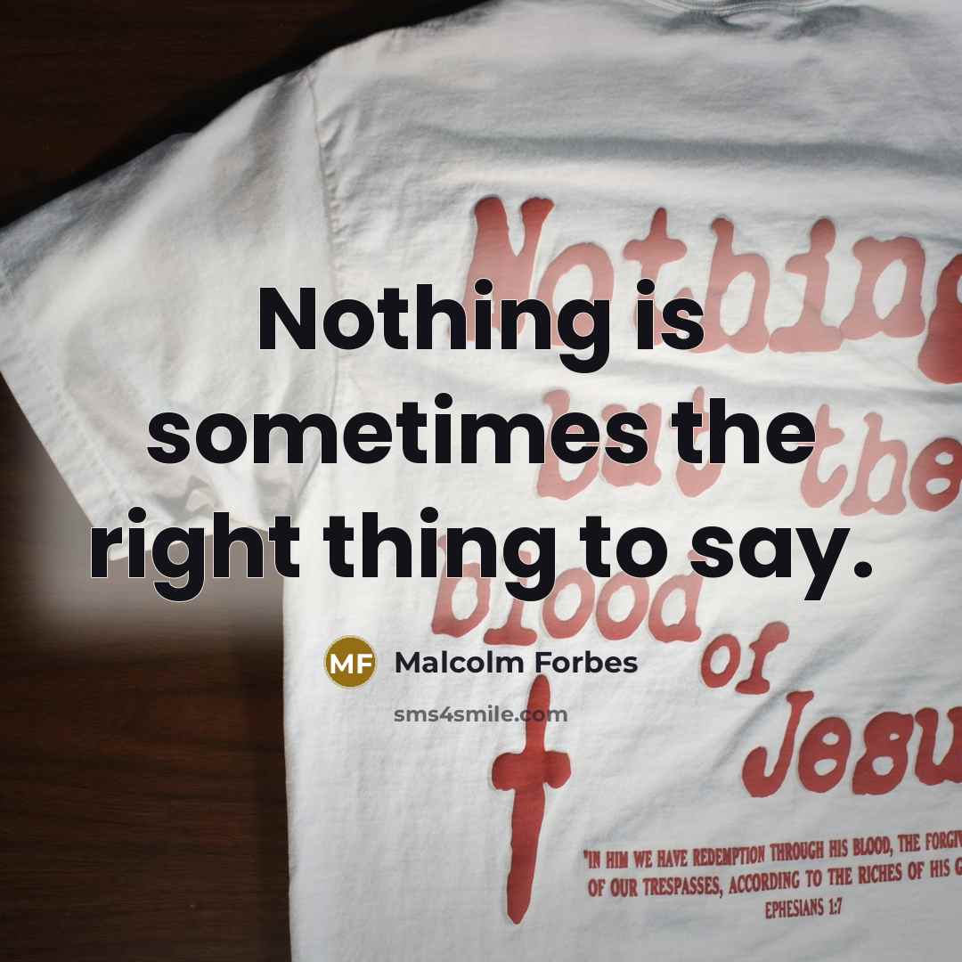 “Nothing is sometimes the right thing to say.” quote by Malcolm Forbes