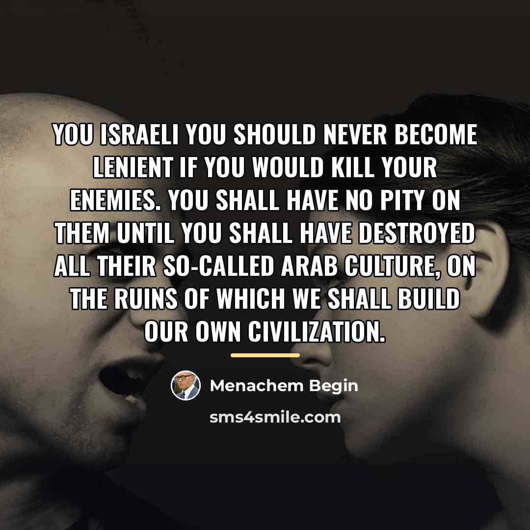 “You Israeli you should never become lenient if you would…” quote by Menachem Begin