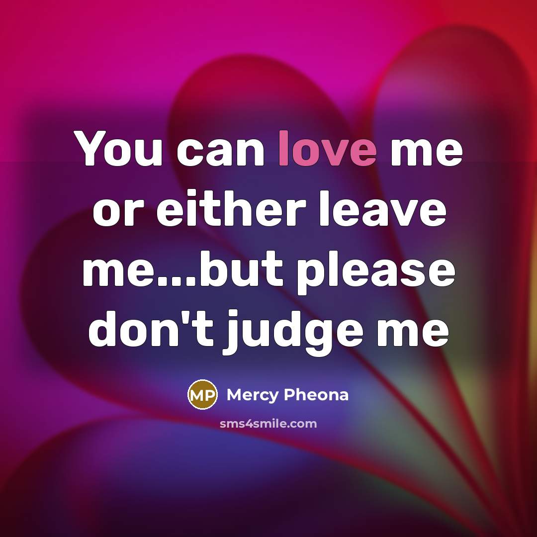 “You can love me or either leave me...but please don't…” quote by Mercy Pheona