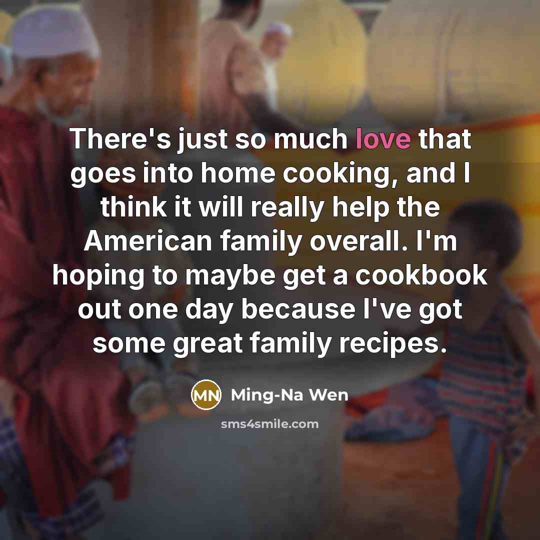 “There's just so much love that goes into home cooking,…” quote by Ming-Na Wen