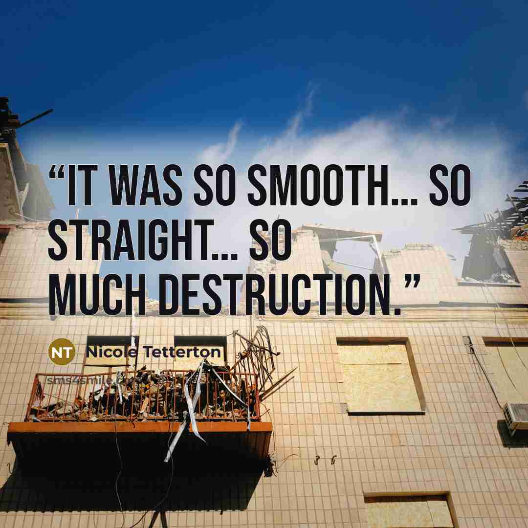 “It was so smooth… so straight… so much destruction.” quote by Nicole Tetterton