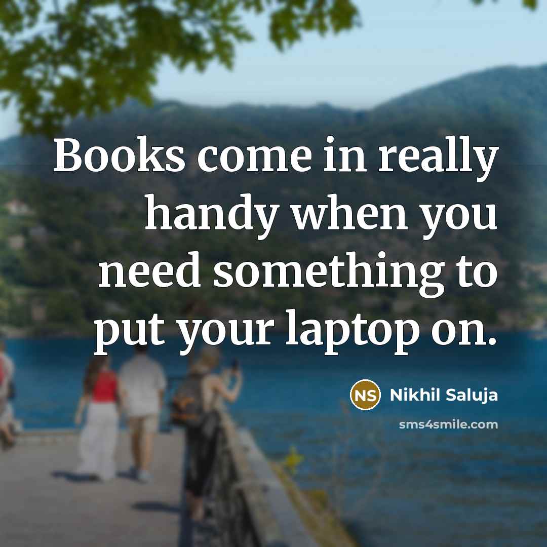 “Books come in really handy when you need something to…” quote by Nikhil Saluja