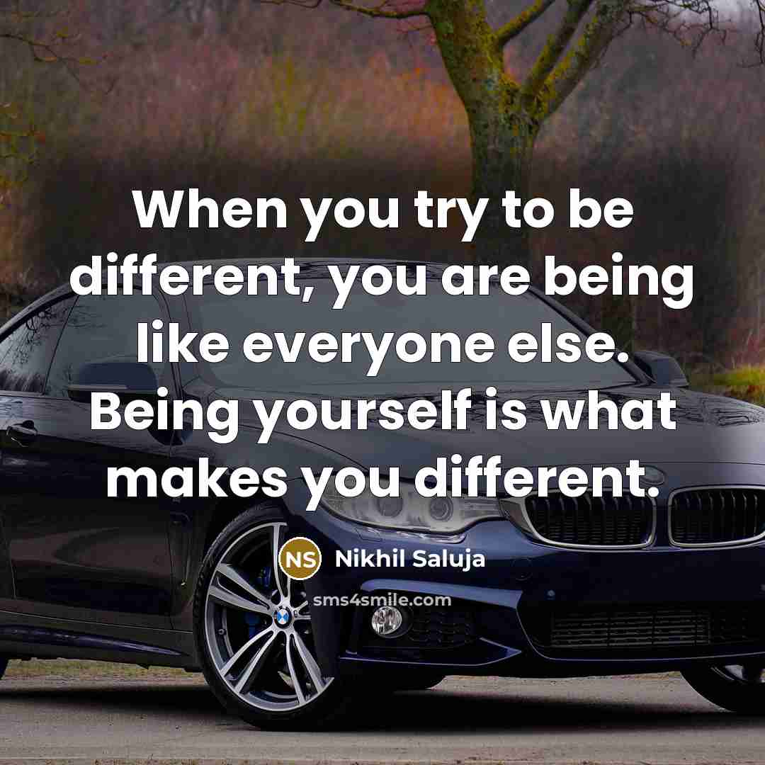 “When you try to be different, you are being like everyone else. Being yourself is what makes you different.” quote by Nikhil Saluja