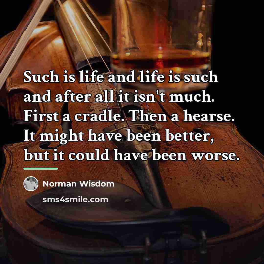 “Such is life and life is such and after all…” quote by Norman Wisdom