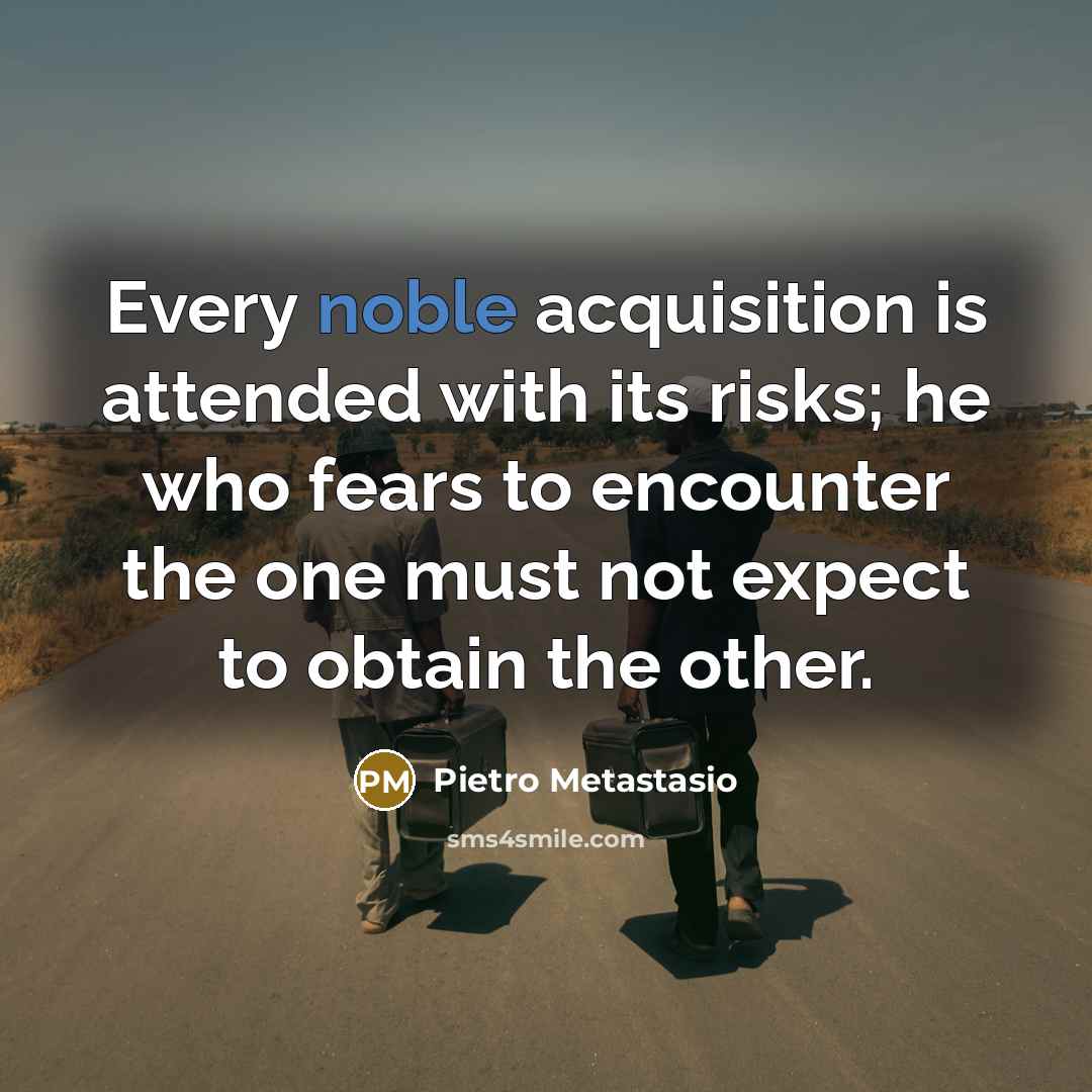 “Every noble acquisition is attended with its risks; he who…” quote by Pietro Metastasio
