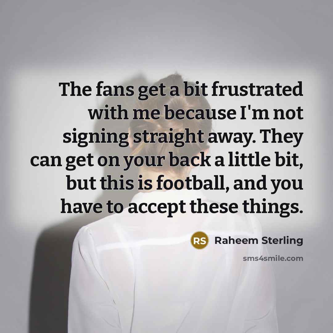 “The fans get a bit frustrated with me because I'm…” quote by Raheem Sterling