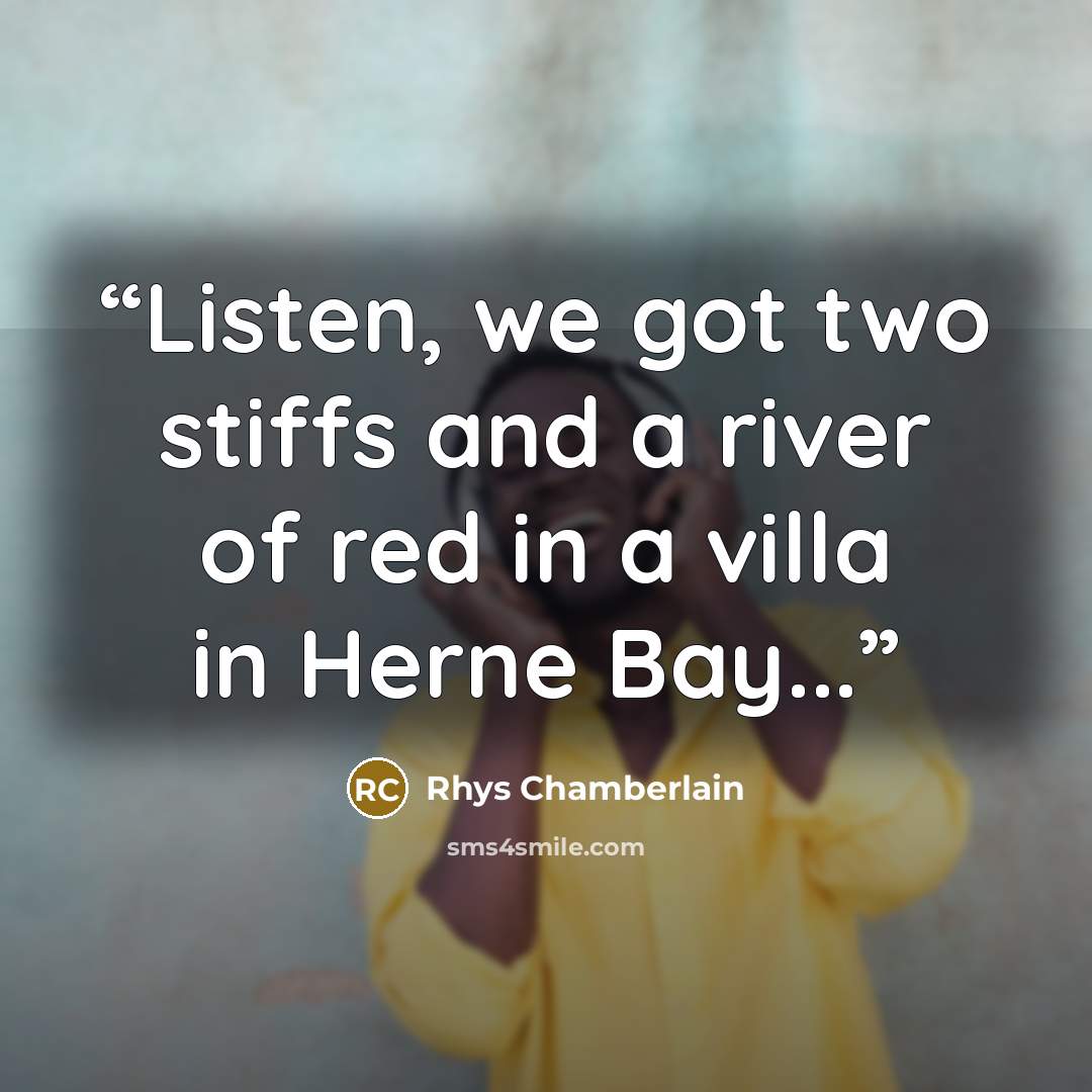 “Listen, we got two stiffs and a river of red in a villa in Herne Bay...” quote by Rhys Chamberlain