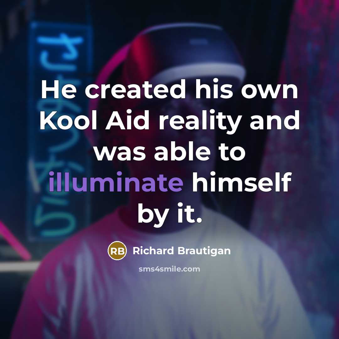 “He created his own Kool Aid reality and was able…” quote by Richard Brautigan