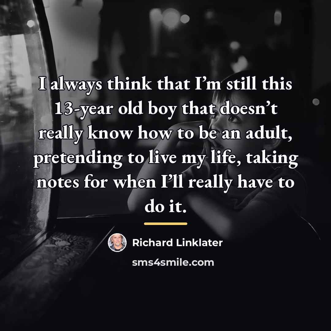 “I always think that I’m still this 13-year old boy…” quote by Richard Linklater