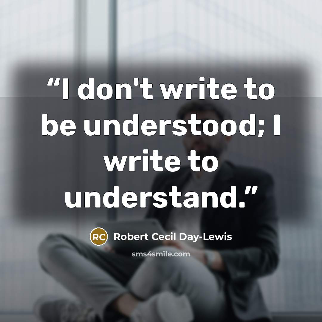 “I don't write to be understood; I write to understand.” quote by Robert Cecil Day-Lewis