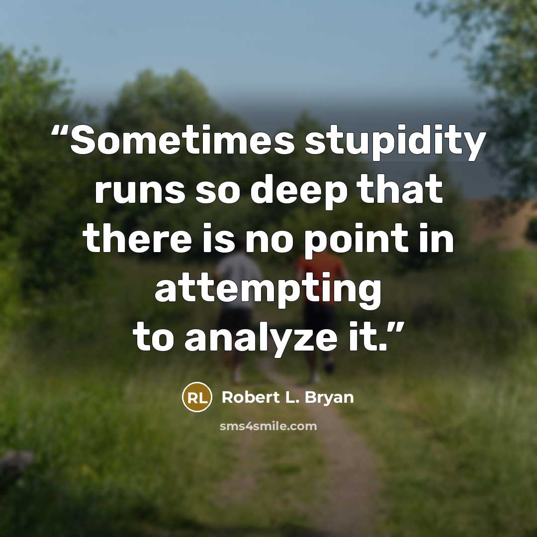 “Sometimes stupidity runs so deep that there is no point in attempting to analyze it.” quote by Robert L. Bryan